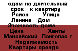 сдам на длительный срок 1-к квартиру › Район ­ 3 › Улица ­ Ленина › Дом ­ 21 › Этажность дома ­ 9 › Цена ­ 12 000 - Ханты-Мансийский, Лангепас г. Недвижимость » Квартиры аренда   . Ханты-Мансийский,Лангепас г.